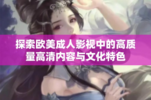 探索欧美成人影视中的高质量高清内容与文化特色