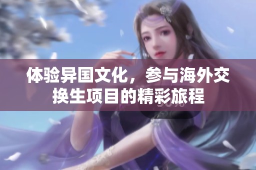 体验异国文化，参与海外交换生项目的精彩旅程