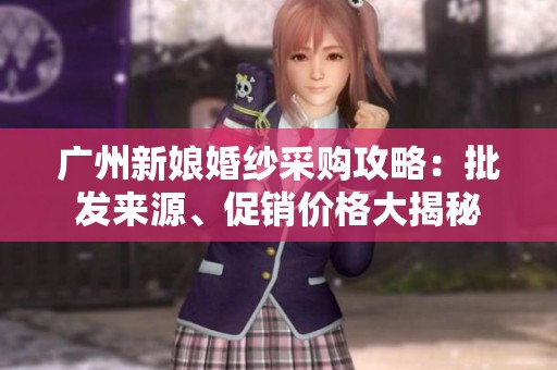 广州新娘婚纱采购攻略：批发来源、促销价格大揭秘