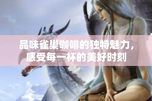 品味雀巢咖啡的独特魅力，感受每一杯的美好时刻