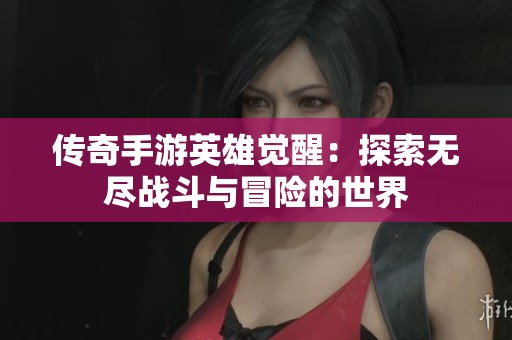 传奇手游英雄觉醒：探索无尽战斗与冒险的世界
