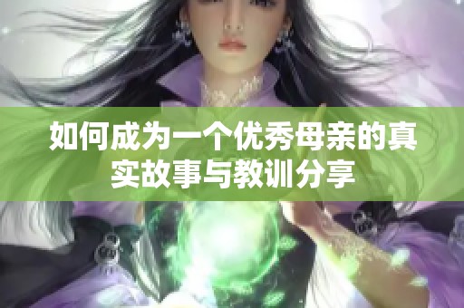 如何成为一个优秀母亲的真实故事与教训分享