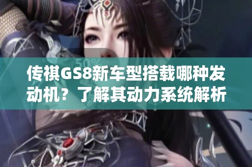传祺GS8新车型搭载哪种发动机？了解其动力系统解析