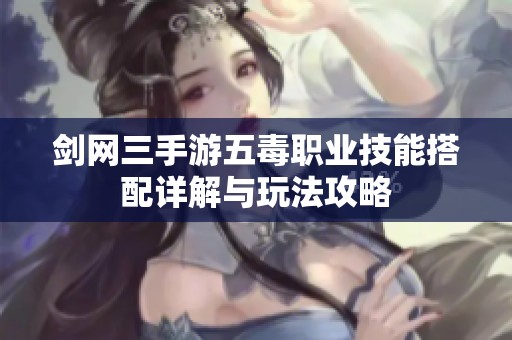 剑网三手游五毒职业技能搭配详解与玩法攻略