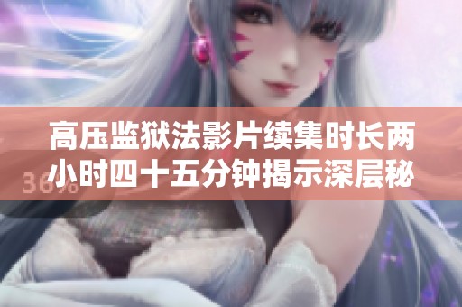 高压监狱法影片续集时长两小时四十五分钟揭示深层秘密