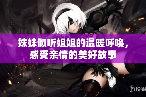 妹妹倾听姐姐的温暖呼唤，感受亲情的美好故事