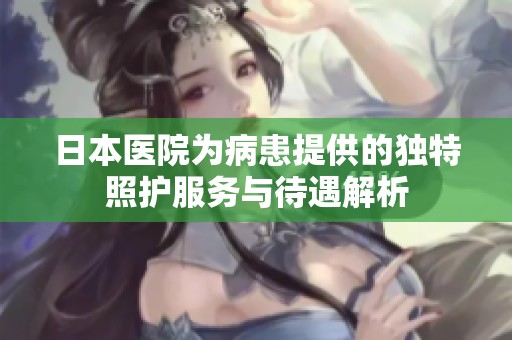 日本医院为病患提供的独特照护服务与待遇解析