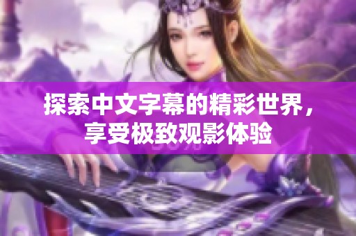 探索中文字幕的精彩世界，享受极致观影体验