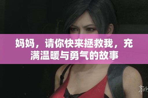 妈妈，请你快来拯救我，充满温暖与勇气的故事