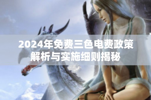 2024年免费三色电费政策解析与实施细则揭秘