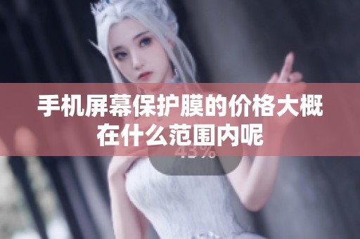 手机屏幕保护膜的价格大概在什么范围内呢