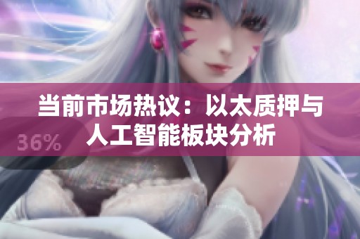 当前市场热议：以太质押与人工智能板块分析