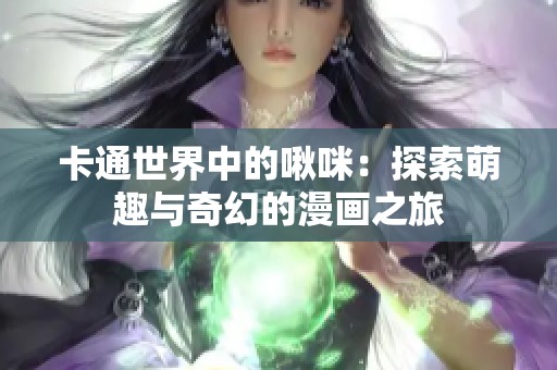 卡通世界中的啾咪：探索萌趣与奇幻的漫画之旅