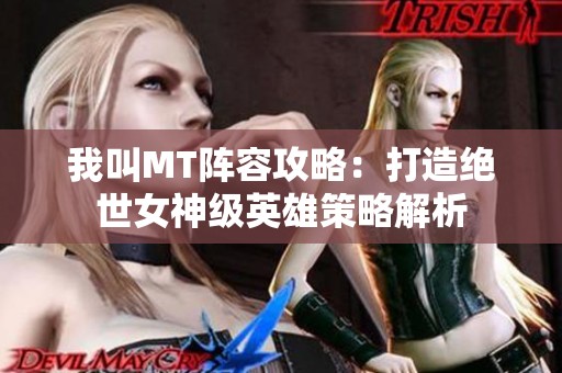 我叫MT阵容攻略：打造绝世女神级英雄策略解析