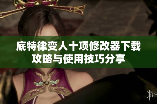 底特律变人十项修改器下载攻略与使用技巧分享