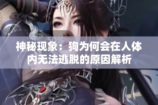 神秘现象：狗为何会在人体内无法逃脱的原因解析