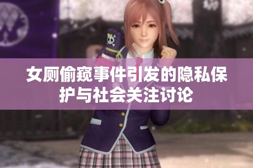 女厕偷窥事件引发的隐私保护与社会关注讨论