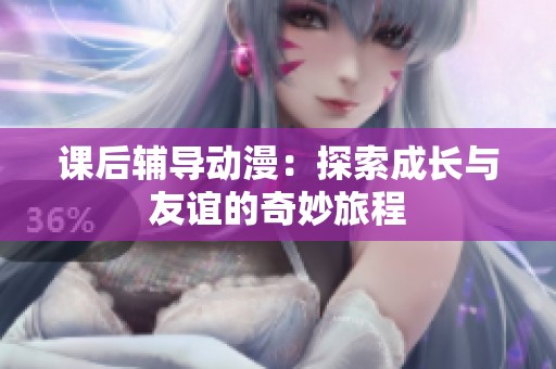 课后辅导动漫：探索成长与友谊的奇妙旅程