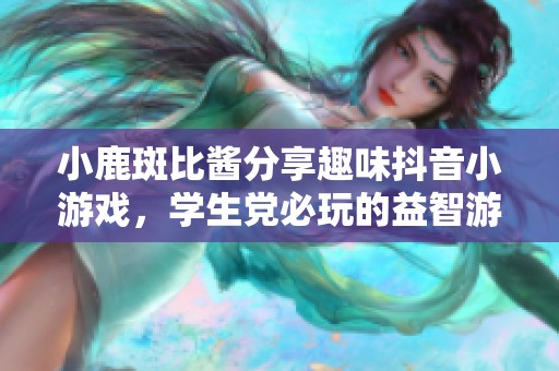 小鹿斑比酱分享趣味抖音小游戏，学生党必玩的益智游戏推荐