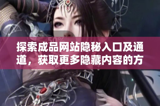探索成品网站隐秘入口及通道，获取更多隐藏内容的方法