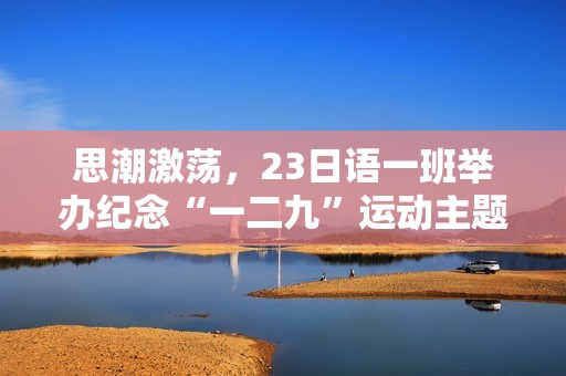 思潮激荡，23日语一班举办纪念“一二九”运动主题团日活动