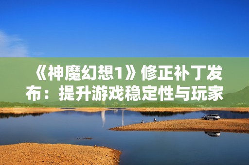 《神魔幻想1》修正补丁发布：提升游戏稳定性与玩家体验技巧解析