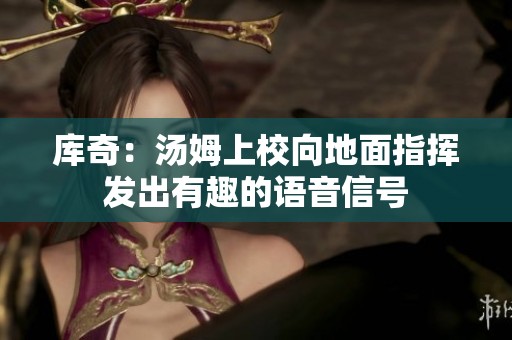 库奇：汤姆上校向地面指挥发出有趣的语音信号