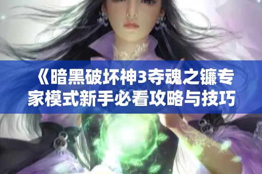 《暗黑破坏神3夺魂之镰专家模式新手必看攻略与技巧分享》