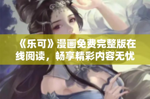 《乐可》漫画免费完整版在线阅读，畅享精彩内容无忧