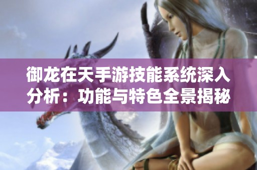 御龙在天手游技能系统深入分析：功能与特色全景揭秘