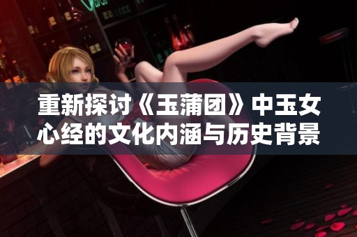 重新探讨《玉蒲团》中玉女心经的文化内涵与历史背景