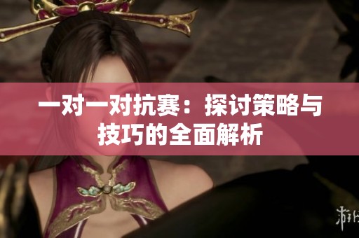 一对一对抗赛：探讨策略与技巧的全面解析