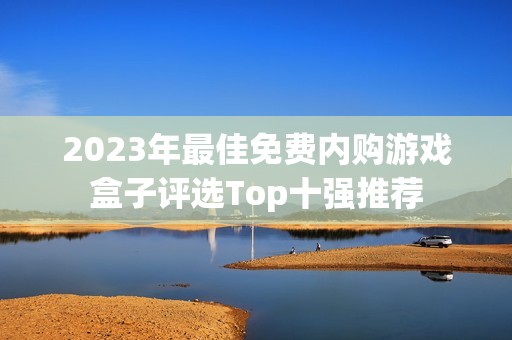 2023年最佳免费内购游戏盒子评选Top十强推荐