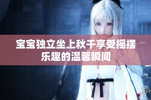 宝宝独立坐上秋千享受摇摆乐趣的温馨瞬间