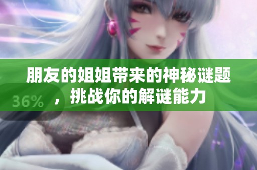 朋友的姐姐带来的神秘谜题，挑战你的解谜能力