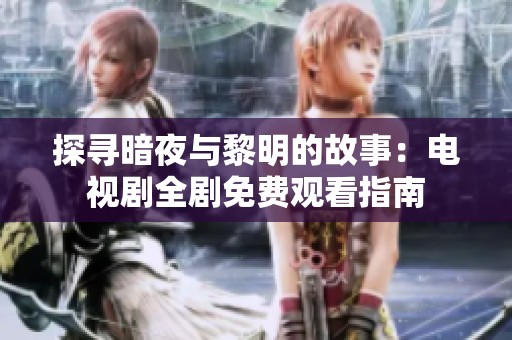 探寻暗夜与黎明的故事：电视剧全剧免费观看指南