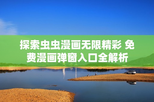探索虫虫漫画无限精彩 免费漫画弹窗入口全解析