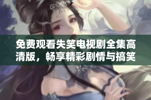 免费观看失笑电视剧全集高清版，畅享精彩剧情与搞笑时刻