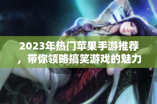 2023年热门苹果手游推荐，带你领略搞笑游戏的魅力