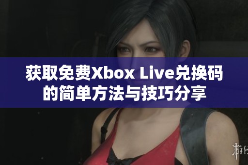 获取免费Xbox Live兑换码的简单方法与技巧分享