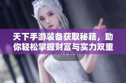 天下手游装备获取秘籍，助你轻松掌握财富与实力双重提升之道