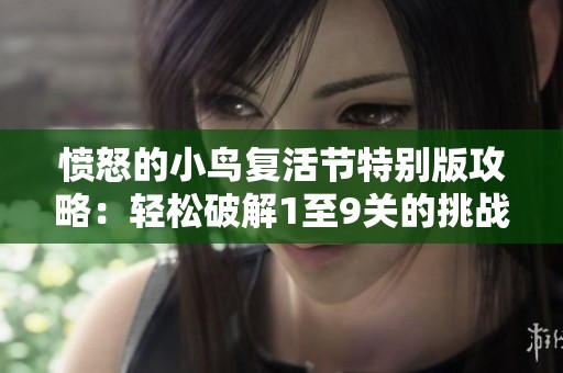 愤怒的小鸟复活节特别版攻略：轻松破解1至9关的挑战与技巧解析