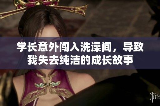 学长意外闯入洗澡间，导致我失去纯洁的成长故事