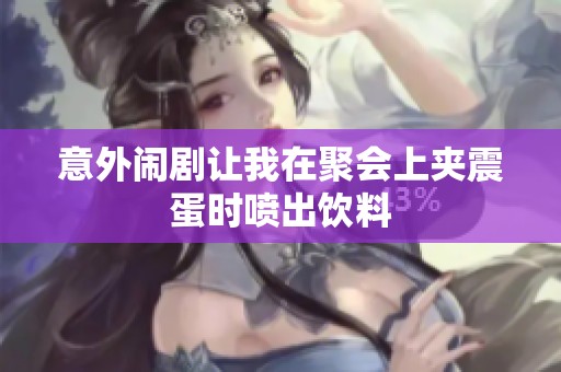 意外闹剧让我在聚会上夹震蛋时喷出饮料