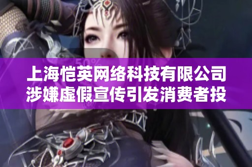 上海恺英网络科技有限公司涉嫌虚假宣传引发消费者投诉事件