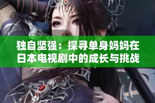 独自坚强：探寻单身妈妈在日本电视剧中的成长与挑战