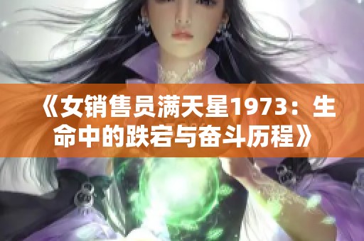 《女销售员满天星1973：生命中的跌宕与奋斗历程》