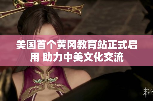 美国首个黄冈教育站正式启用 助力中美文化交流