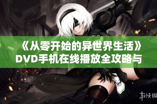 《从零开始的异世界生活》DVD手机在线播放全攻略与体验分享