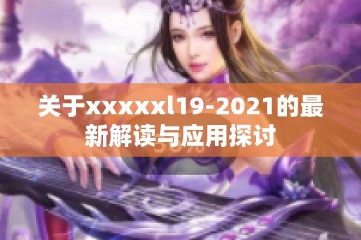 关于xxxxxl19-2021的最新解读与应用探讨